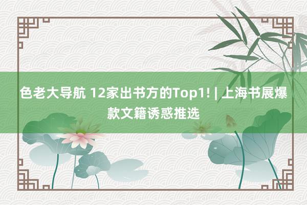 色老大导航 12家出书方的Top1! | 上海书展爆款文籍诱惑推选
