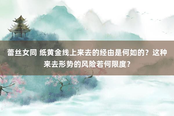 蕾丝女同 纸黄金线上来去的经由是何如的？这种来去形势的风险若何限度？