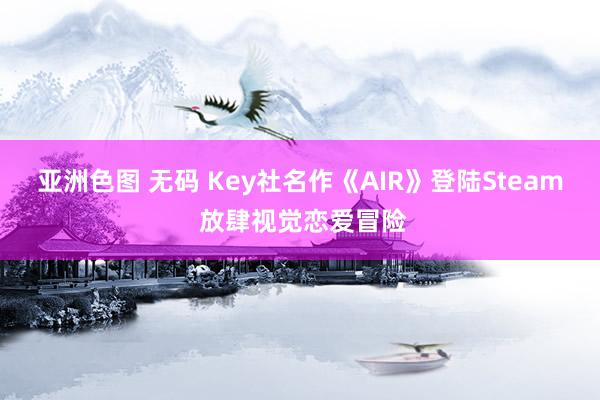 亚洲色图 无码 Key社名作《AIR》登陆Steam 放肆视觉恋爱冒险