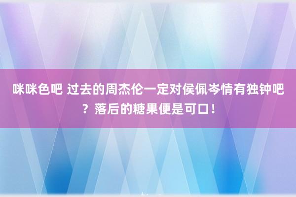 咪咪色吧 过去的周杰伦一定对侯佩岑情有独钟吧？落后的糖果便是可口！