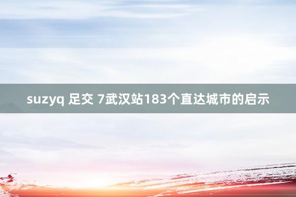 suzyq 足交 7武汉站183个直达城市的启示