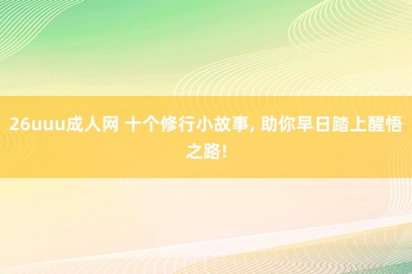 26uuu成人网 十个修行小故事， 助你早日踏上醒悟之路!