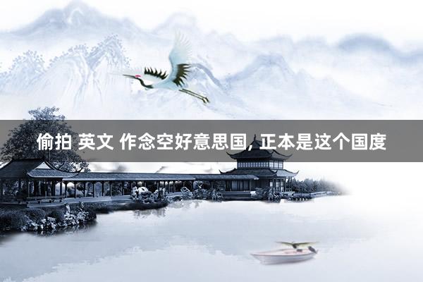 偷拍 英文 作念空好意思国， 正本是这个国度