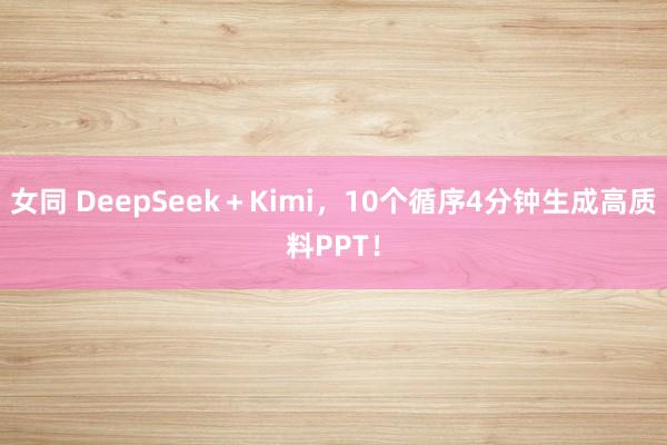 女同 DeepSeek＋Kimi，10个循序4分钟生成高质料PPT！
